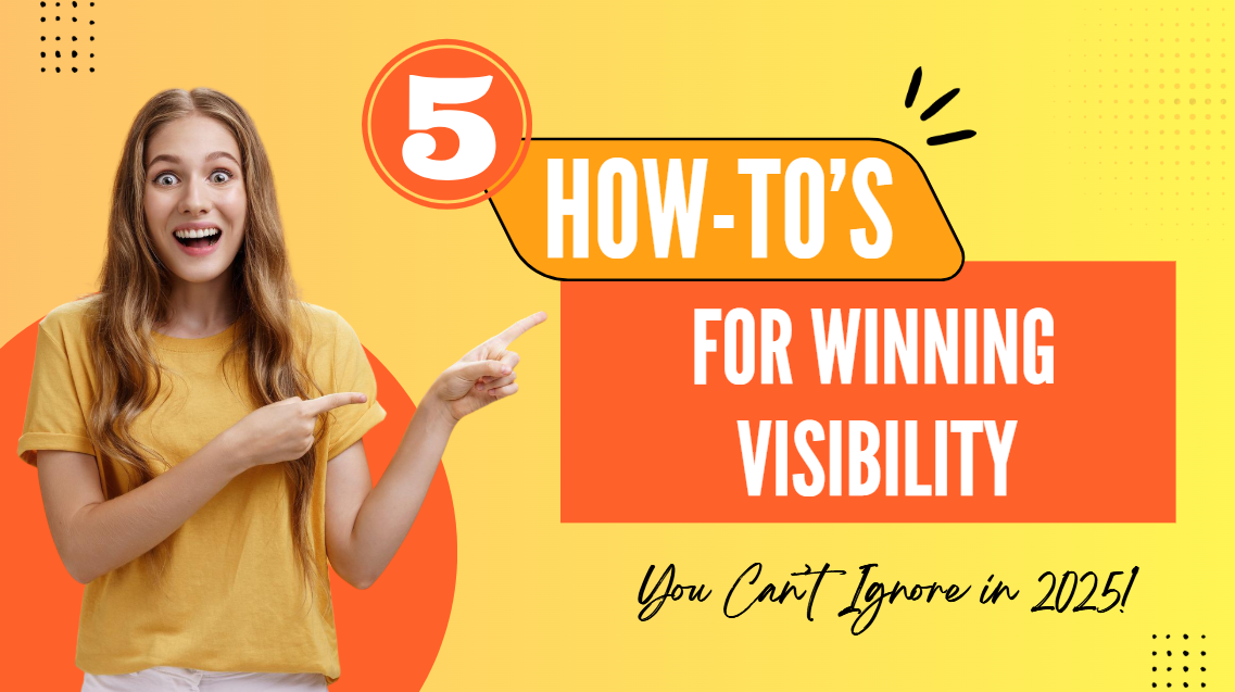 5 How-To’s for Winning Visibility – You Can’t Ignore in 2025